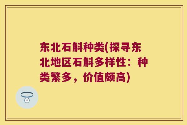 东北石斛种类(探寻东北地区石斛多样性:种类繁多,价值颇高) 东北石斛种类(探寻东北地区石斛多样性:种类繁多,价值颇高)