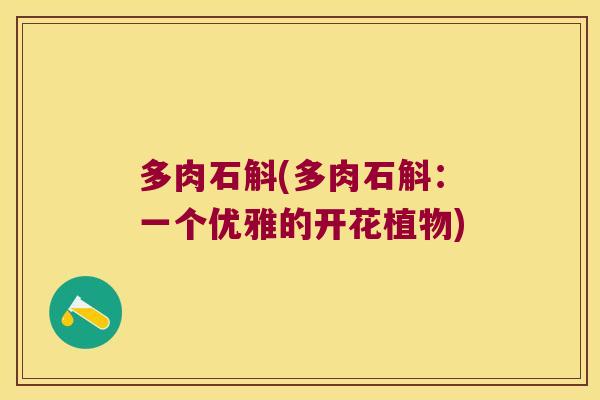 多肉石斛(多肉石斛：一个优雅的开花植物)