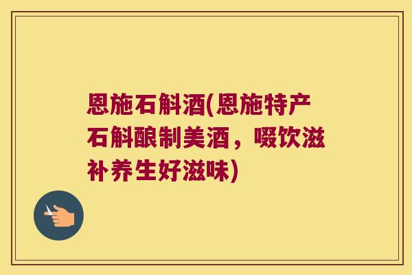 恩施石斛酒(恩施特产石斛酿制美酒，啜饮滋补养生好滋味)