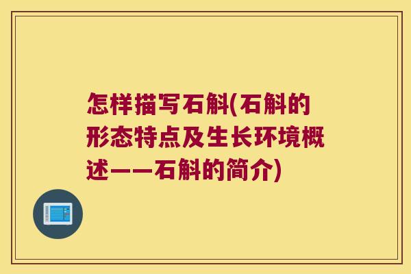 怎样描写石斛(石斛的形态特点及生长环境概述——石斛的简介)
