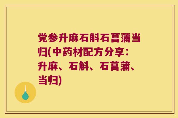 党参升麻石斛石菖蒲当归(中药材配方分享：升麻、石斛、石菖蒲、当归)