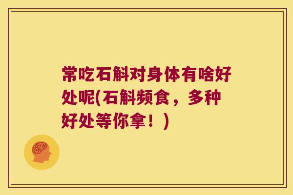 常吃石斛对身体有啥好处呢(石斛频食，多种好处等你拿！)