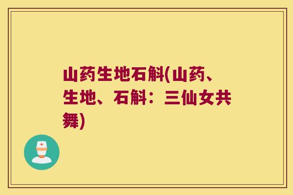 山药生地石斛(山药、生地、石斛：三仙女共舞)