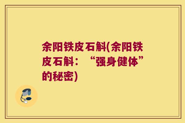 余阳铁皮石斛(余阳铁皮石斛：“强身健体”的秘密)