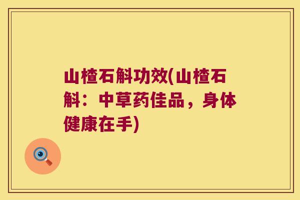 山楂石斛功效(山楂石斛：中草药佳品，身体健康在手)