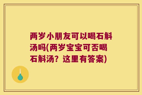 两岁小朋友可以喝石斛汤吗(两岁宝宝可否喝石斛汤？这里有答案)