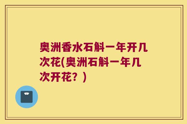 奥洲香水石斛一年开几次花(奥洲石斛一年几次开花？)