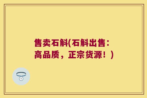 售卖石斛(石斛出售：高品质，正宗货源！)