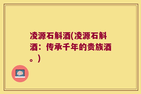 凌源石斛酒(凌源石斛酒：传承千年的贵族酒。)