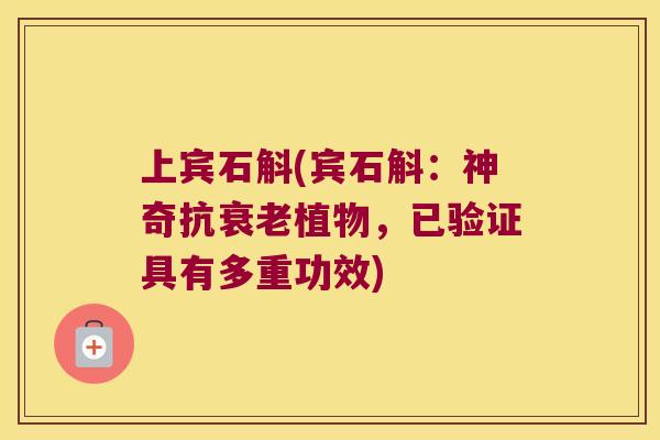 上宾石斛(宾石斛：神奇抗衰老植物，已验证具有多重功效)