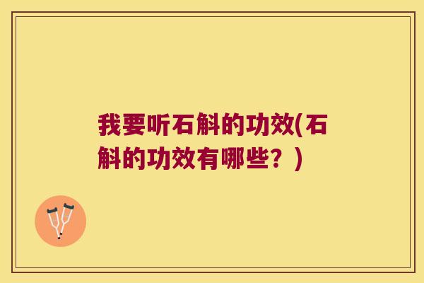 我要听石斛的功效(石斛的功效有哪些？)