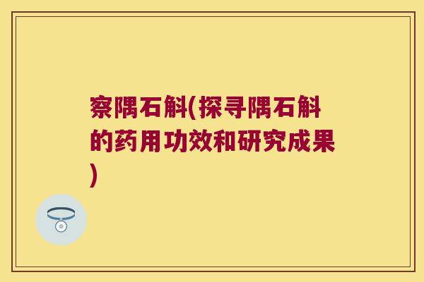 察隅石斛(探寻隅石斛的药用功效和研究成果)