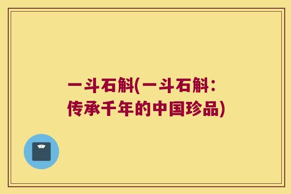 一斗石斛(一斗石斛：传承千年的中国珍品)