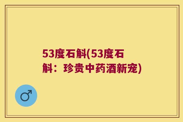 53度石斛(53度石斛：珍贵中药酒新宠)