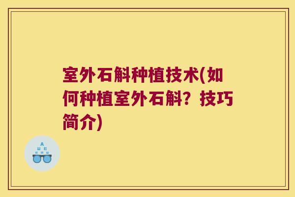 室外石斛种植技术(如何种植室外石斛？技巧简介)