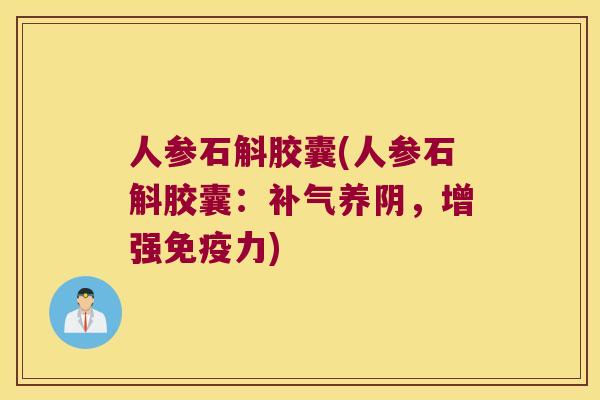 人参石斛胶囊(人参石斛胶囊：补气养阴，增强免疫力)