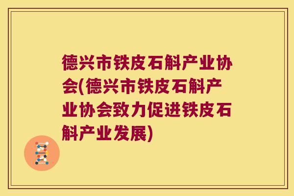 德兴市铁皮石斛产业协会(德兴市铁皮石斛产业协会致力促进铁皮石斛产业发展)
