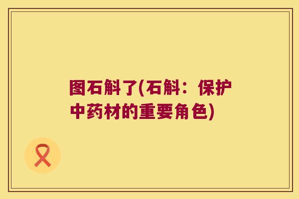 图石斛了(石斛：保护中药材的重要角色)