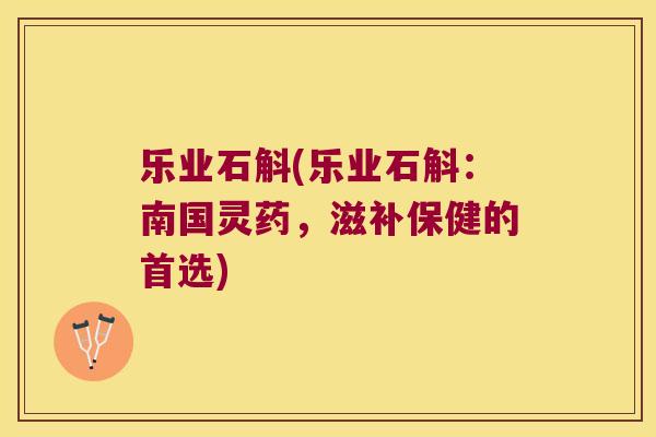 乐业石斛(乐业石斛：南国灵药，滋补保健的首选)