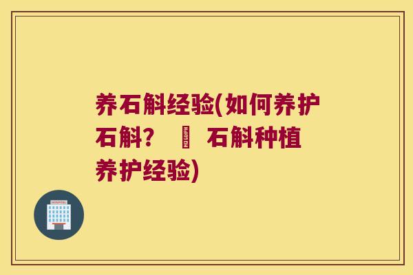 养石斛经验(如何养护石斛？ – 石斛种植养护经验)