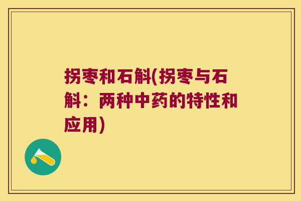 拐枣和石斛(拐枣与石斛：两种中药的特性和应用)