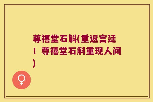 尊禧堂石斛(重返宫廷！尊禧堂石斛重现人间)