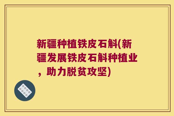 新疆种植铁皮石斛(新疆发展铁皮石斛种植业，助力脱贫攻坚)
