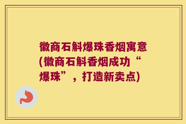 徽商石斛爆珠香烟寓意(徽商石斛香烟成功“爆珠”,打造新卖点) 徽商石斛爆珠香烟寓意(徽商石斛香烟成功“爆珠”,打造新卖点)