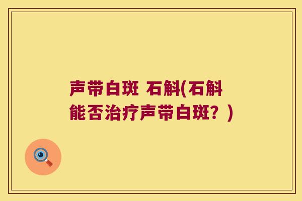 声带白斑 石斛(石斛能否治疗声带白斑？)