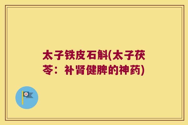 太子铁皮石斛(太子茯苓：补肾健脾的神药)