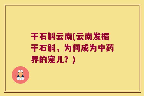 干石斛云南(云南发掘干石斛,为何成为界的宠儿?) 干石斛云南(云南发掘干石斛,为何成为界的宠儿?)