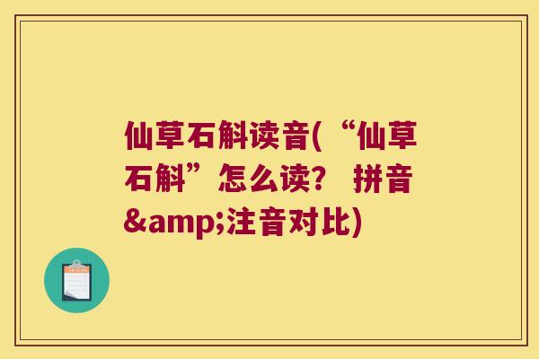 仙草石斛读音(“仙草石斛”怎么读？ 拼音&注音对比)