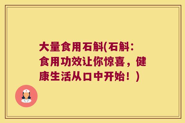 大量食用石斛(石斛：食用功效让你惊喜，健康生活从口中开始！)