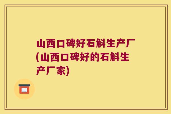 山西口碑好石斛生产厂(山西口碑好的石斛生产厂家)