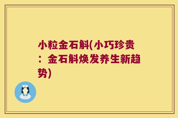 小粒金石斛(小巧珍贵：金石斛焕发养生新趋势)