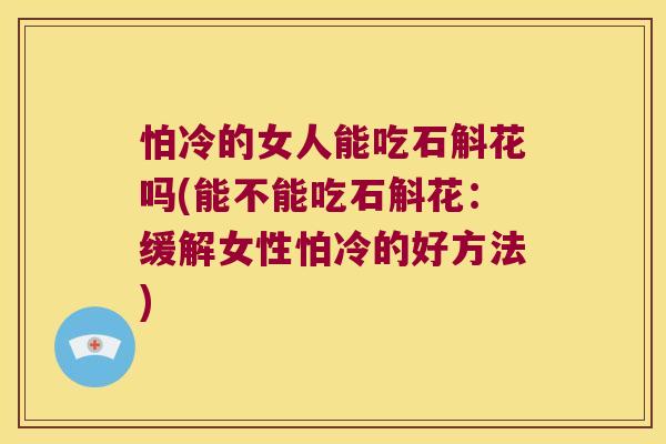 怕冷的女人能吃石斛花吗(能不能吃石斛花：缓解女性怕冷的好方法)