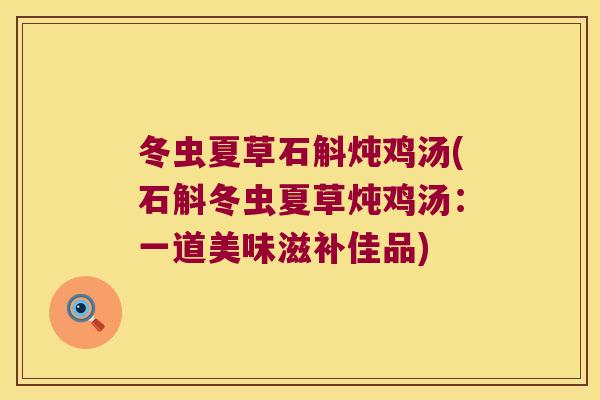 冬虫夏草石斛炖鸡汤(石斛冬虫夏草炖鸡汤:一道美味滋补佳品) 冬虫夏草石斛炖鸡汤(石斛冬虫夏草炖鸡汤:一道美味滋补佳品)