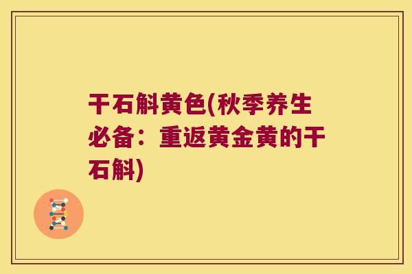 干石斛黄色(秋季养生必备：重返黄金黄的干石斛)