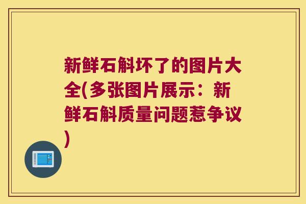 新鲜石斛坏了的图片大全(多张图片展示：新鲜石斛质量问题惹争议)