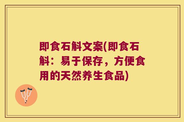即食石斛文案(即食石斛:易于保存,方便食用的天然养生食品) 即食石斛文案(即食石斛:易于保存,方便食用的天然养生食品)