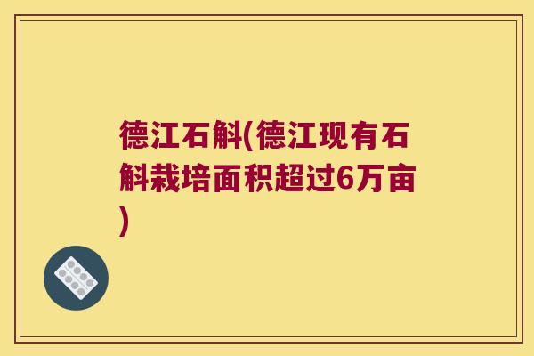 德江石斛(德江现有石斛栽培面积超过6万亩)