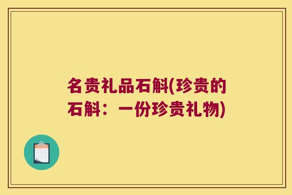 名贵礼品石斛(珍贵的石斛：一份珍贵礼物)