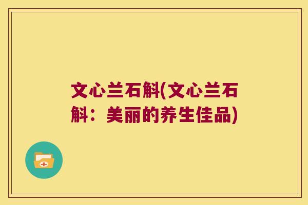 文心兰石斛(文心兰石斛：美丽的养生佳品)