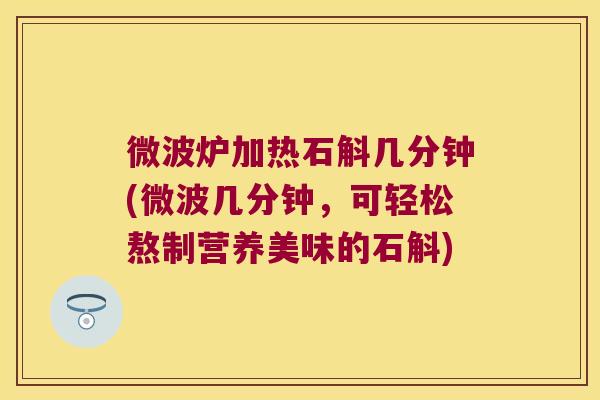 微波炉加热石斛几分钟(微波几分钟，可轻松熬制营养美味的石斛)