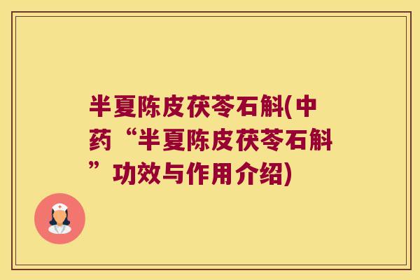 半夏陈皮茯苓石斛(中药“半夏陈皮茯苓石斛”功效与作用介绍)