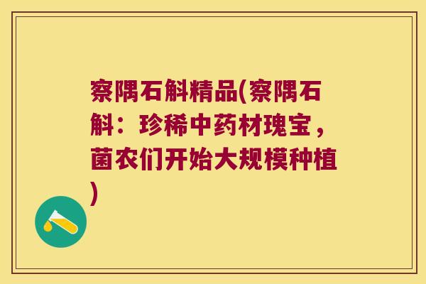察隅石斛精品(察隅石斛：珍稀材瑰宝，菌农们开始大规模种植)