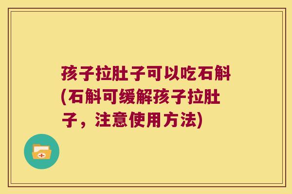 孩子拉肚子可以吃石斛(石斛可缓解孩子拉肚子，注意使用方法)