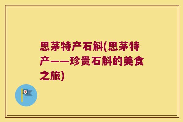 思茅特产石斛(思茅特产——珍贵石斛的美食之旅)