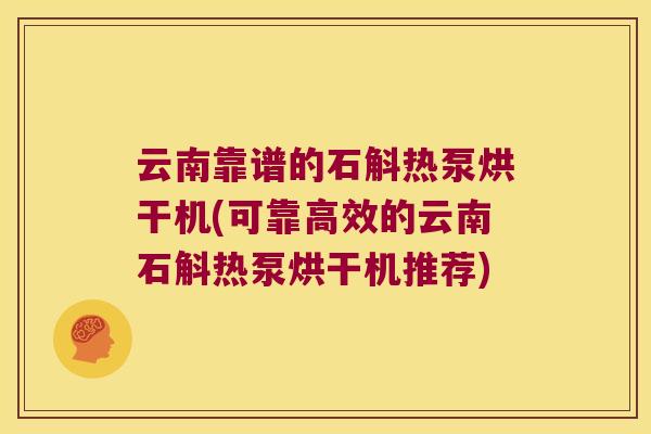 云南靠谱的石斛热泵烘干机(可靠高效的云南石斛热泵烘干机推荐) 云南靠谱的石斛热泵烘干机(可靠高效的云南石斛热泵烘干机推荐)