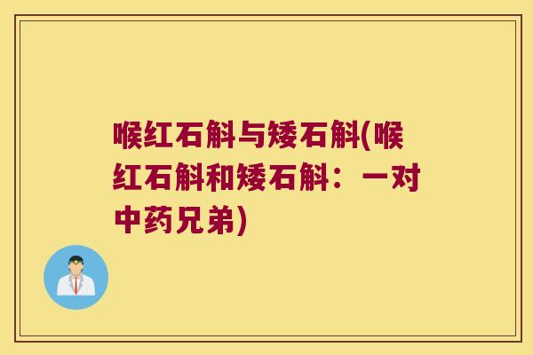 喉红石斛与矮石斛(喉红石斛和矮石斛：一对中药兄弟)
